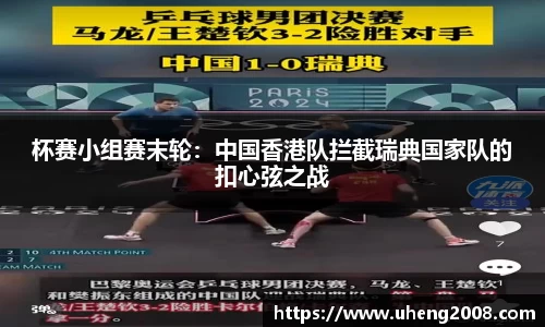杯赛小组赛末轮：中国香港队拦截瑞典国家队的扣心弦之战