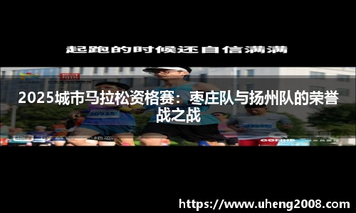 2025城市马拉松资格赛：枣庄队与扬州队的荣誉战之战