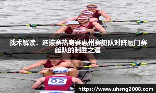 战术解读：选拔赛热身赛惠州赛艇队对阵厦门赛艇队的制胜之道