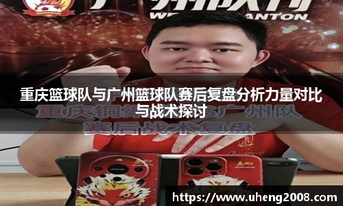 重庆篮球队与广州篮球队赛后复盘分析力量对比与战术探讨