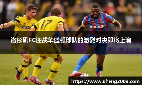 洛杉矶FC迎战华盛顿球队的激烈对决即将上演