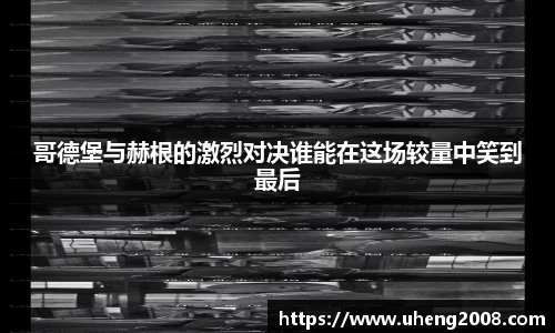 哥德堡与赫根的激烈对决谁能在这场较量中笑到最后